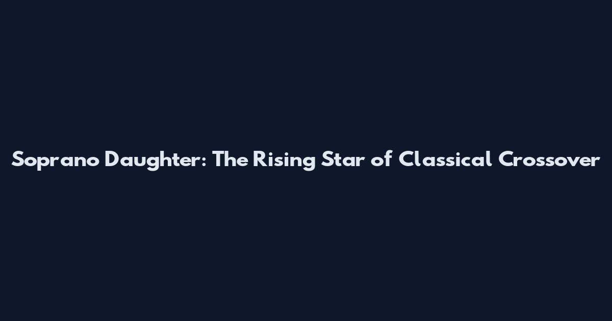 Soprano Daughter: The Rising Star of Classical Crossover