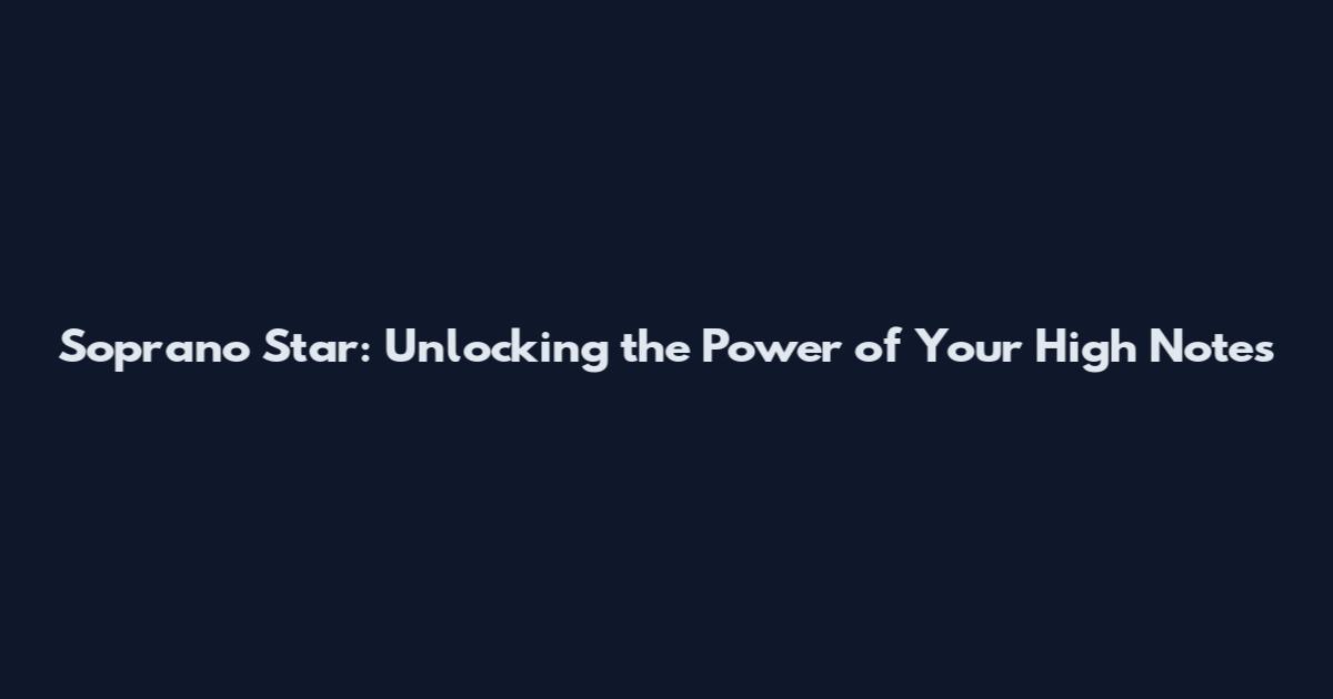 Soprano Star: Unlocking the Power of Your High Notes