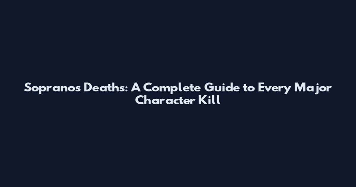 Sopranos Deaths: A Complete Guide to Every Major Character Kill