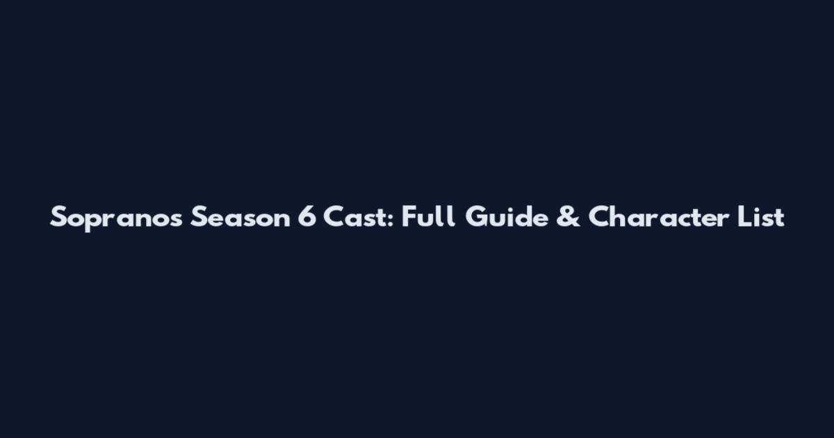 Sopranos Season 6 Cast: Full Guide & Character List