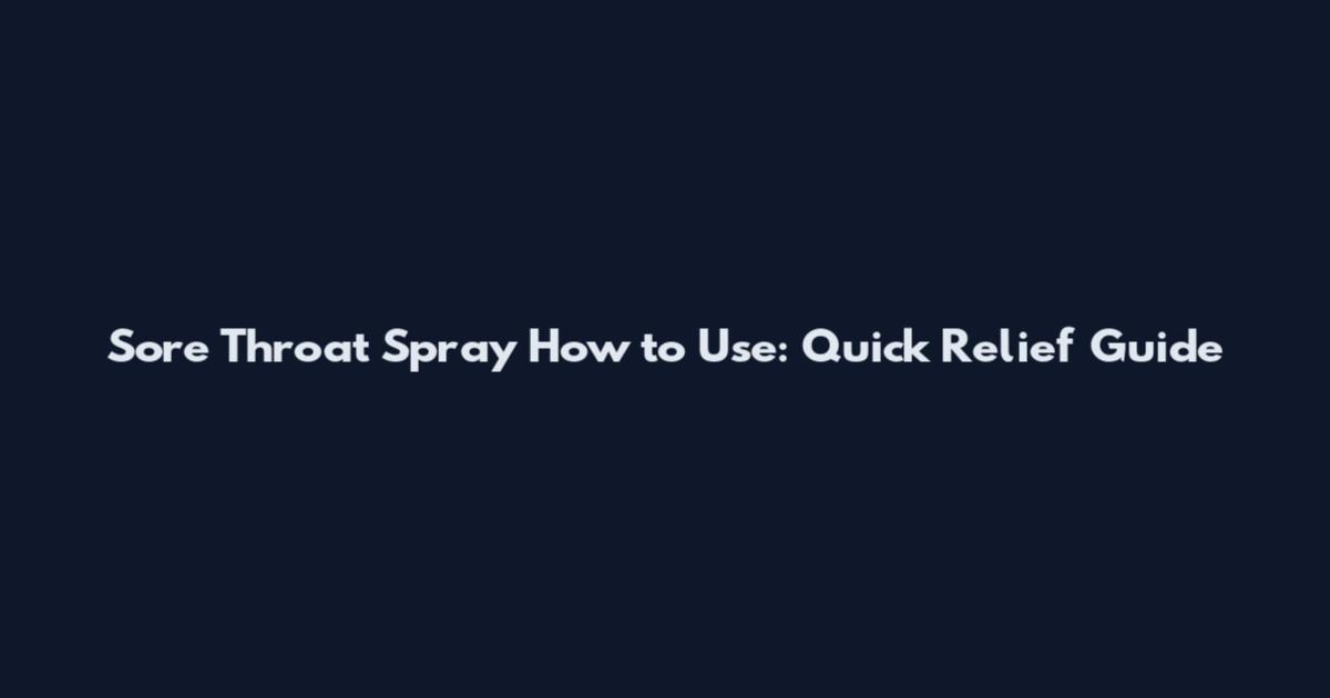 Sore Throat Spray How to Use: Quick Relief Guide