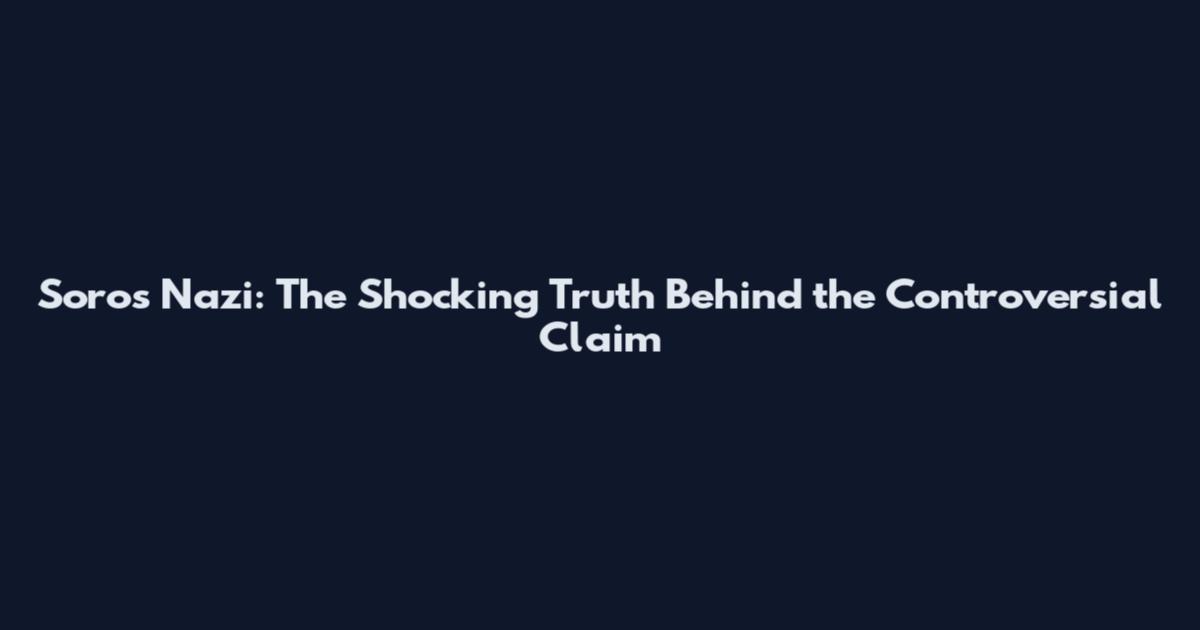 Soros Nazi: The Shocking Truth Behind the Controversial Claim