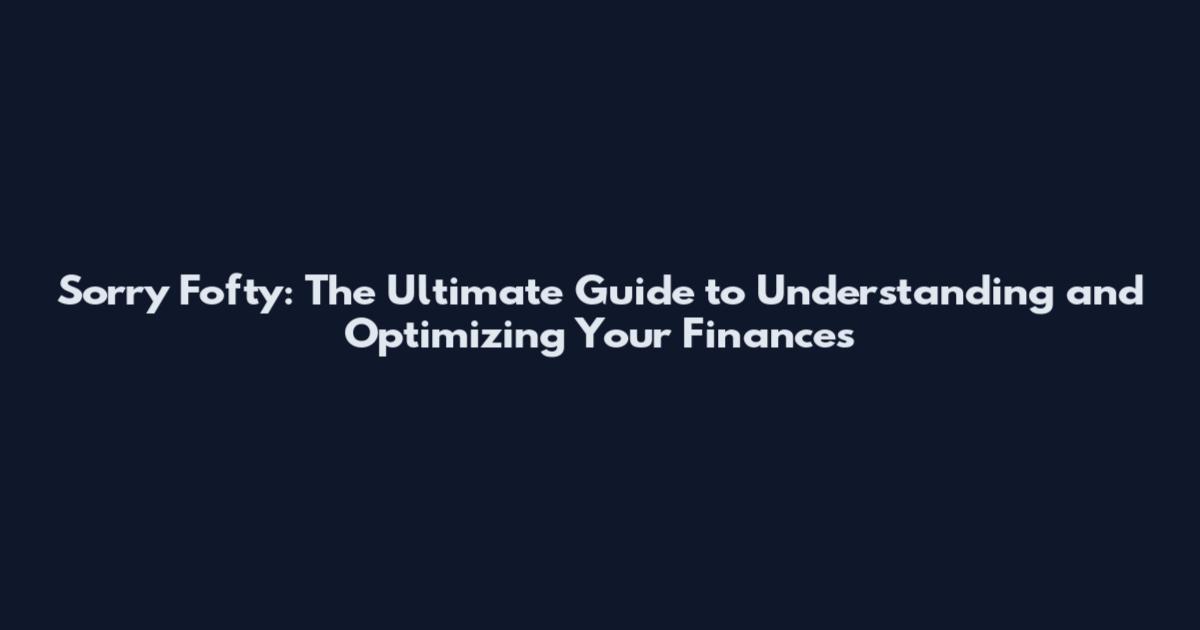 Sorry Fofty: The Ultimate Guide to Understanding and Optimizing Your Finances