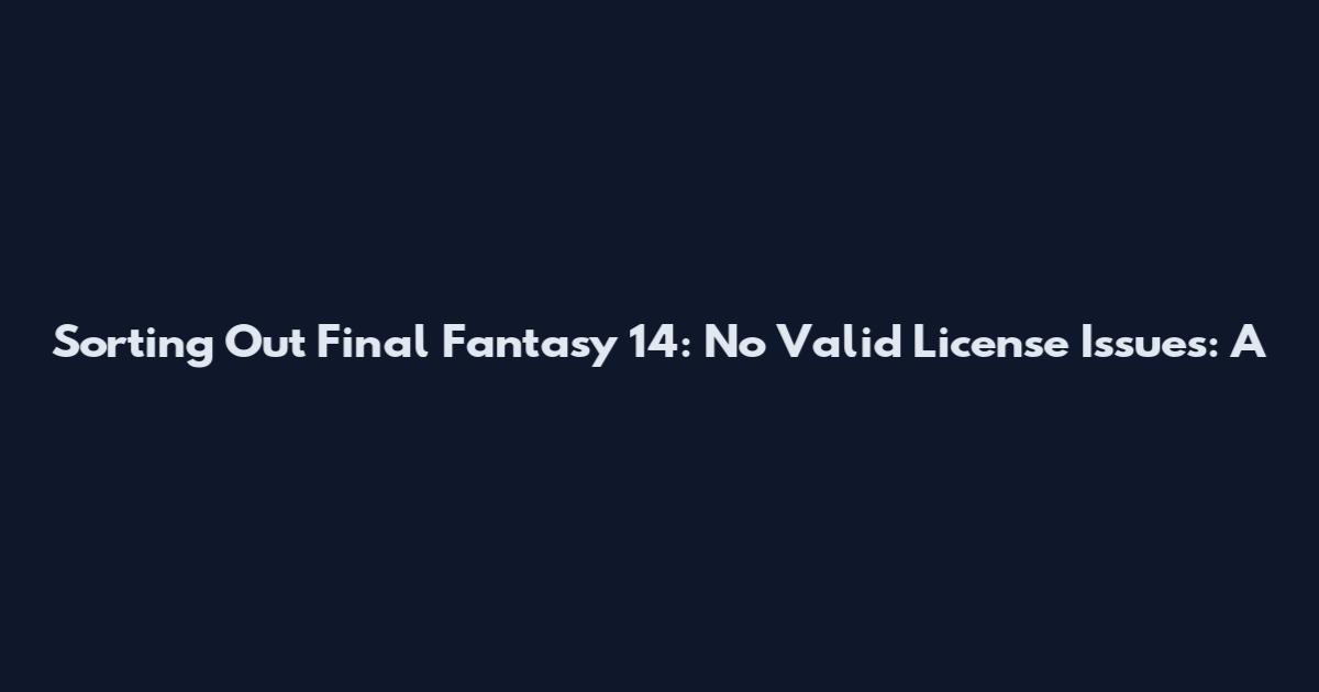 Sorting Out Final Fantasy 14: No Valid License Issues: A