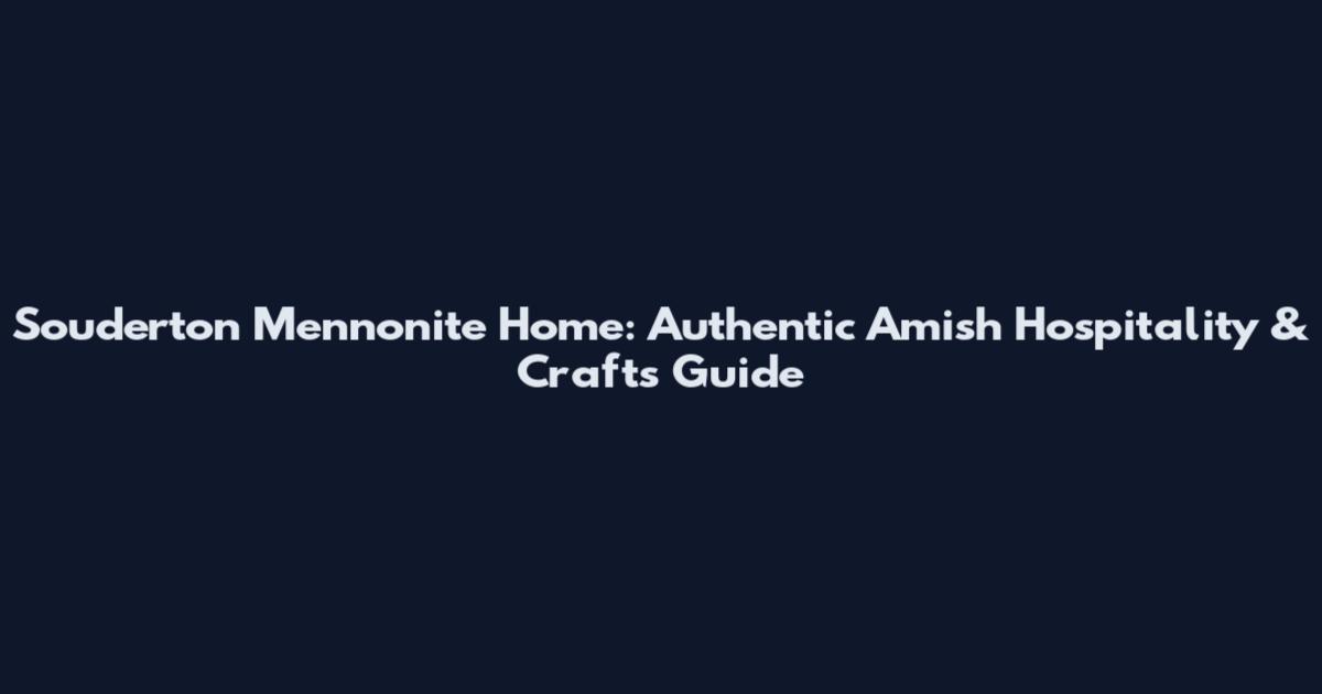 Souderton Mennonite Home: Authentic Amish Hospitality & Crafts Guide