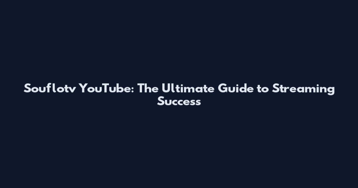 Souflotv YouTube: The Ultimate Guide to Streaming Success