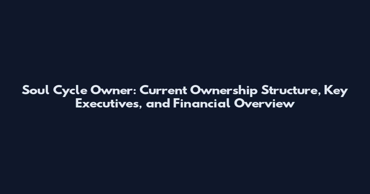 Soul Cycle Owner: Current Ownership Structure, Key Executives, and Financial Overview