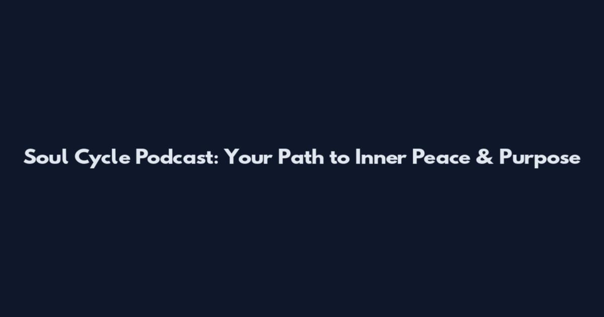 Soul Cycle Podcast: Your Path to Inner Peace & Purpose