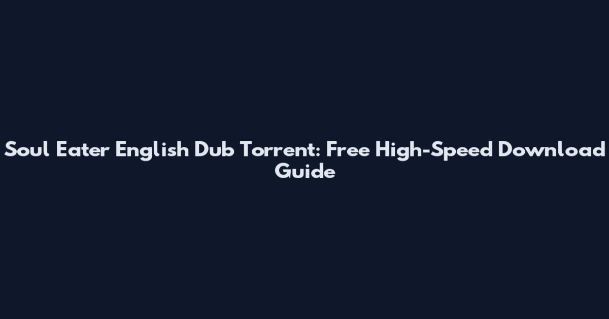 Soul Eater English Dub Torrent: Free High-Speed Download Guide