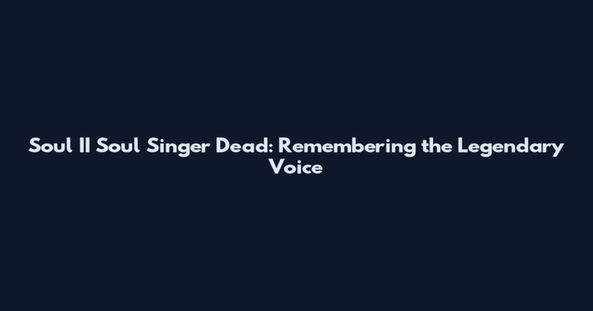Soul II Soul Singer Dead: Remembering the Legendary Voice