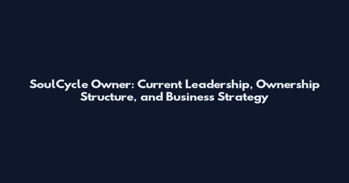 SoulCycle Owner: Current Leadership, Ownership Structure, and Business Strategy