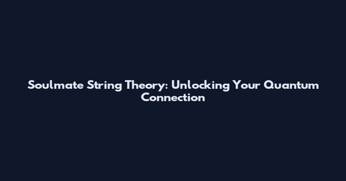 Soulmate String Theory: Unlocking Your Quantum Connection
