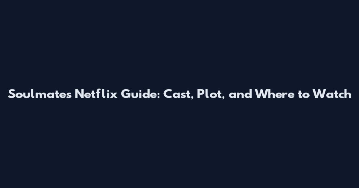 Soulmates Netflix Guide: Cast, Plot, and Where to Watch
