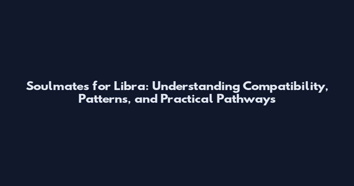 Soulmates for Libra: Understanding Compatibility, Patterns, and Practical Pathways