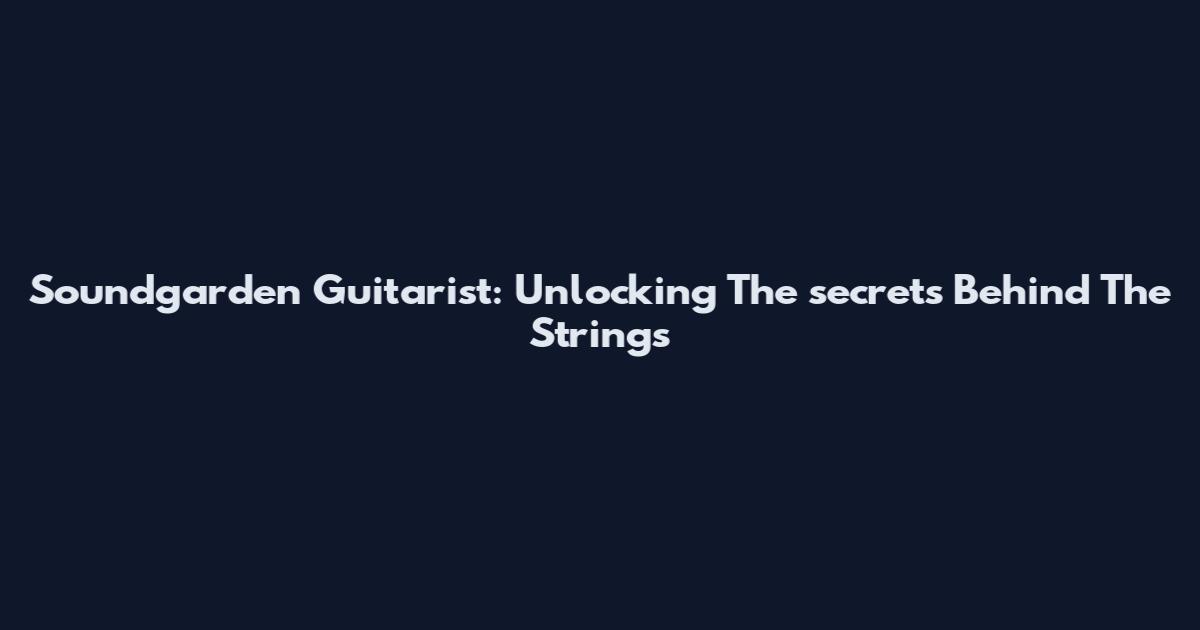 Soundgarden Guitarist: Unlocking The secrets Behind The Strings