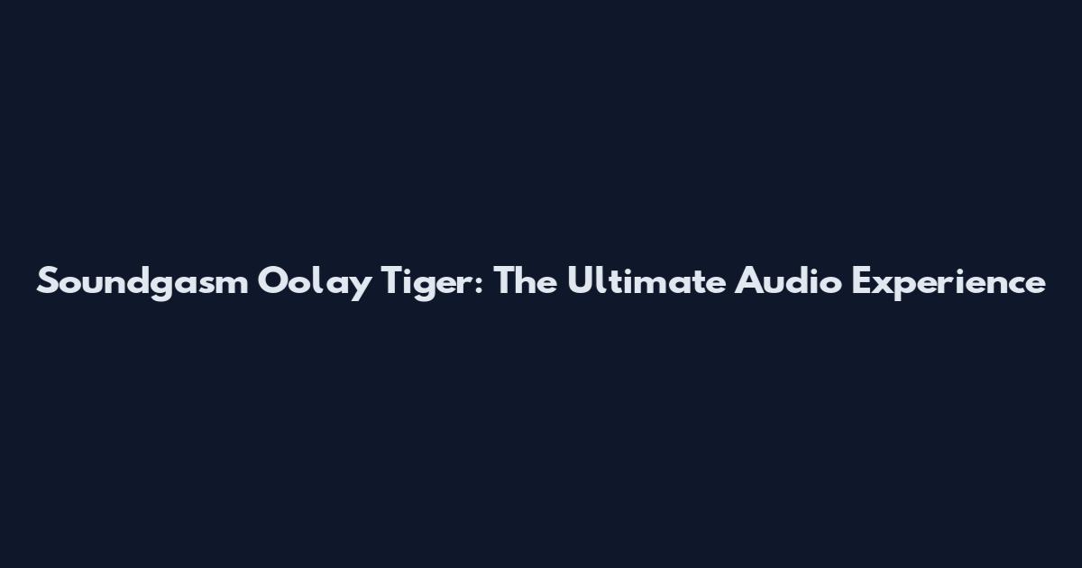 Soundgasm Oolay Tiger: The Ultimate Audio Experience