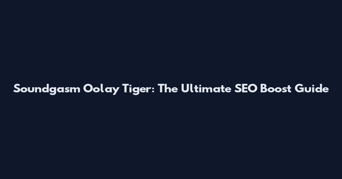 Soundgasm Oolay Tiger: The Ultimate SEO Boost Guide