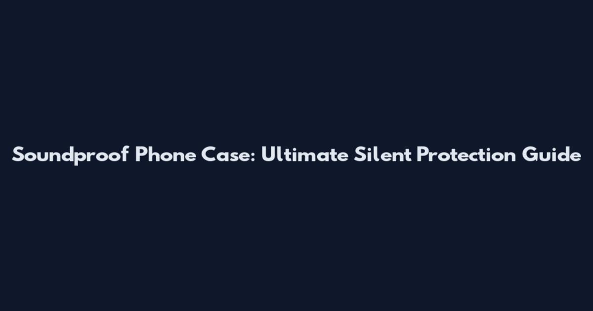 Soundproof Phone Case: Ultimate Silent Protection Guide