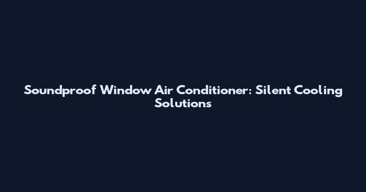 Soundproof Window Air Conditioner: Silent Cooling Solutions