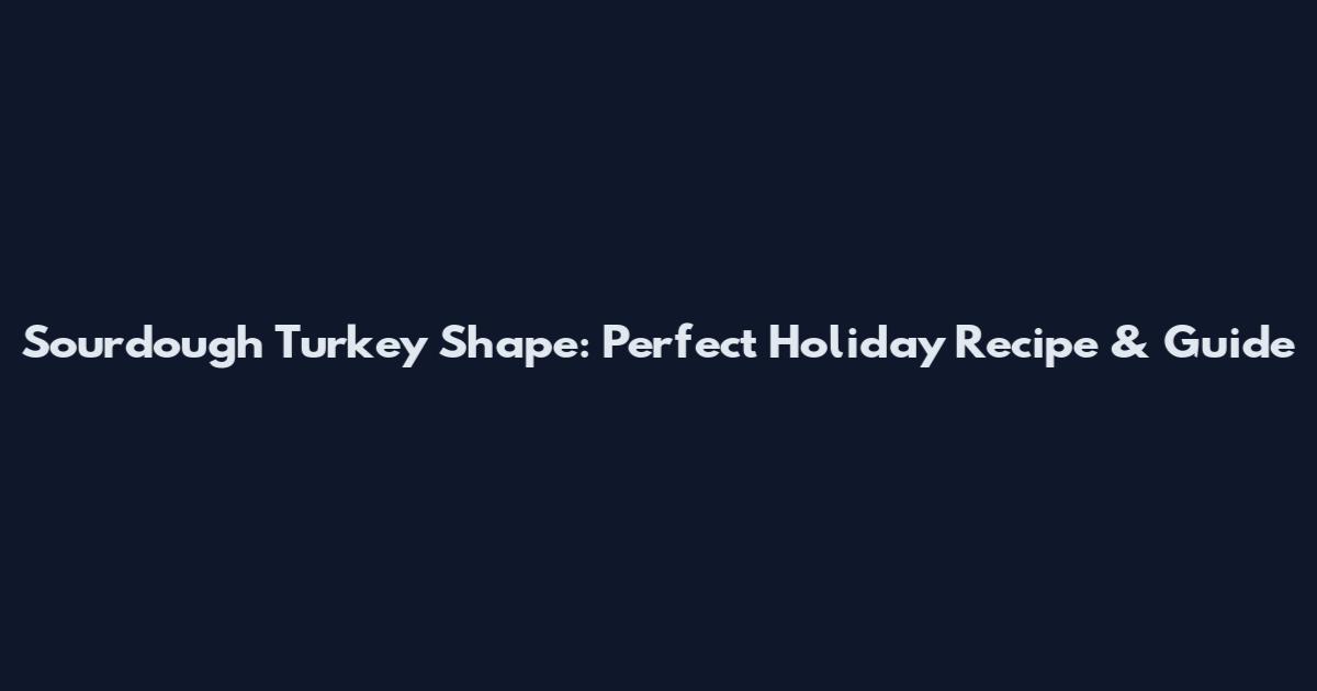 Sourdough Turkey Shape: Perfect Holiday Recipe & Guide