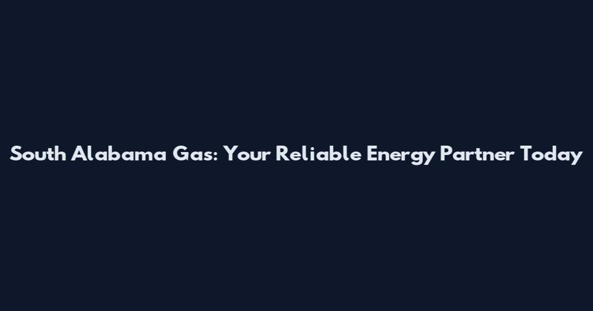 South Alabama Gas: Your Reliable Energy Partner Today