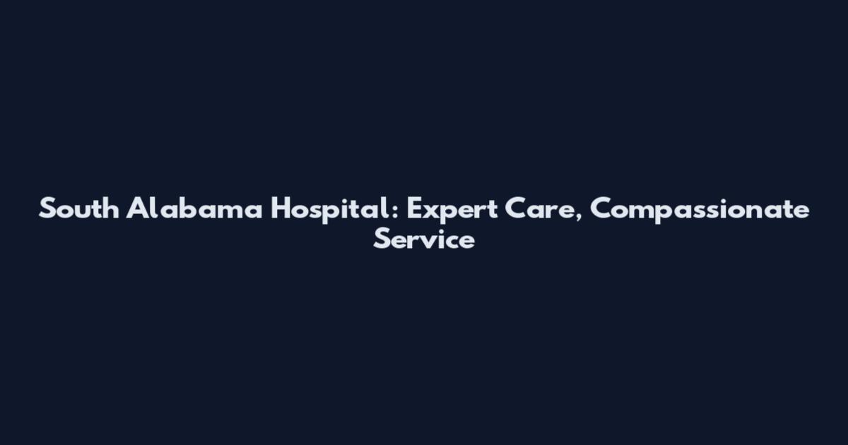 South Alabama Hospital: Expert Care, Compassionate Service