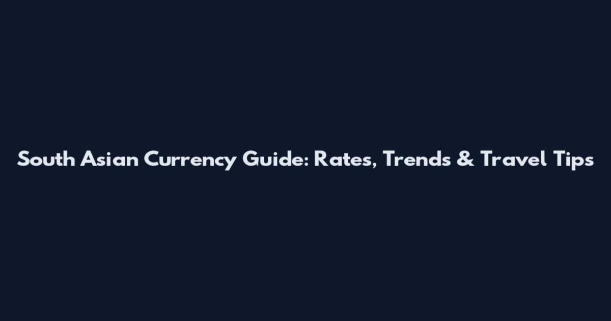 South Asian Currency Guide: Rates, Trends & Travel Tips