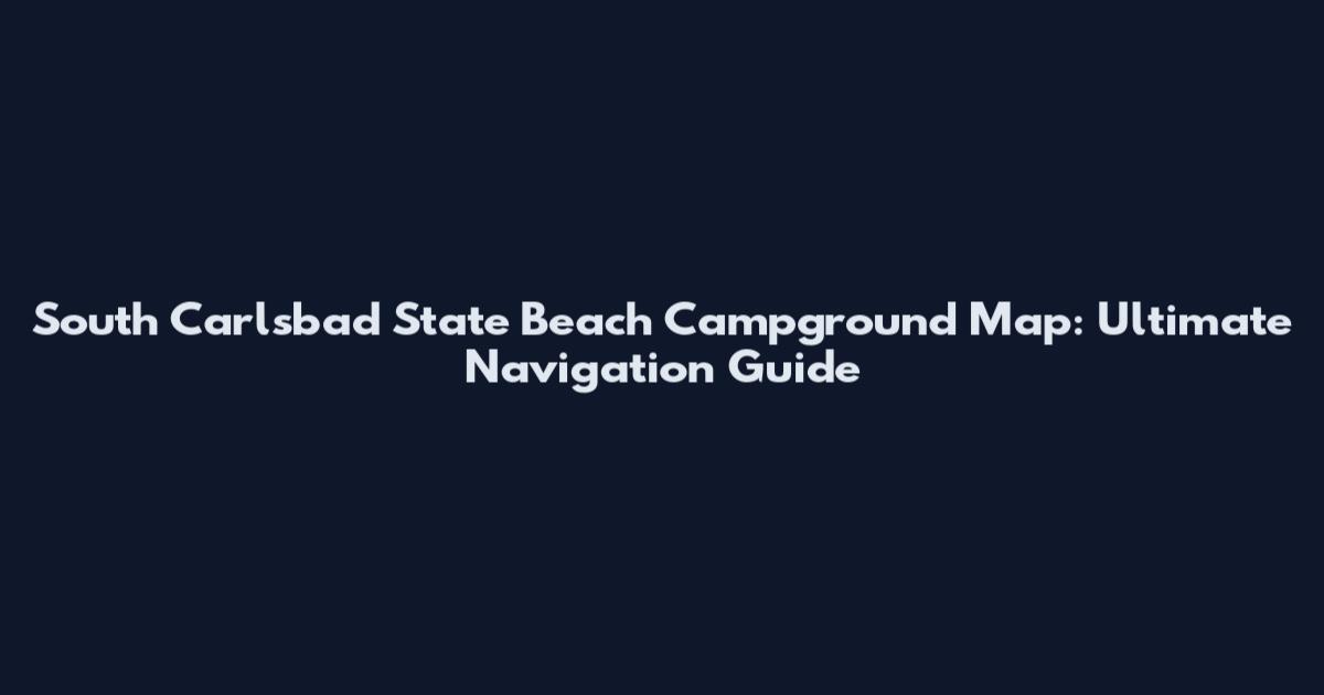 South Carlsbad State Beach Campground Map: Ultimate Navigation Guide