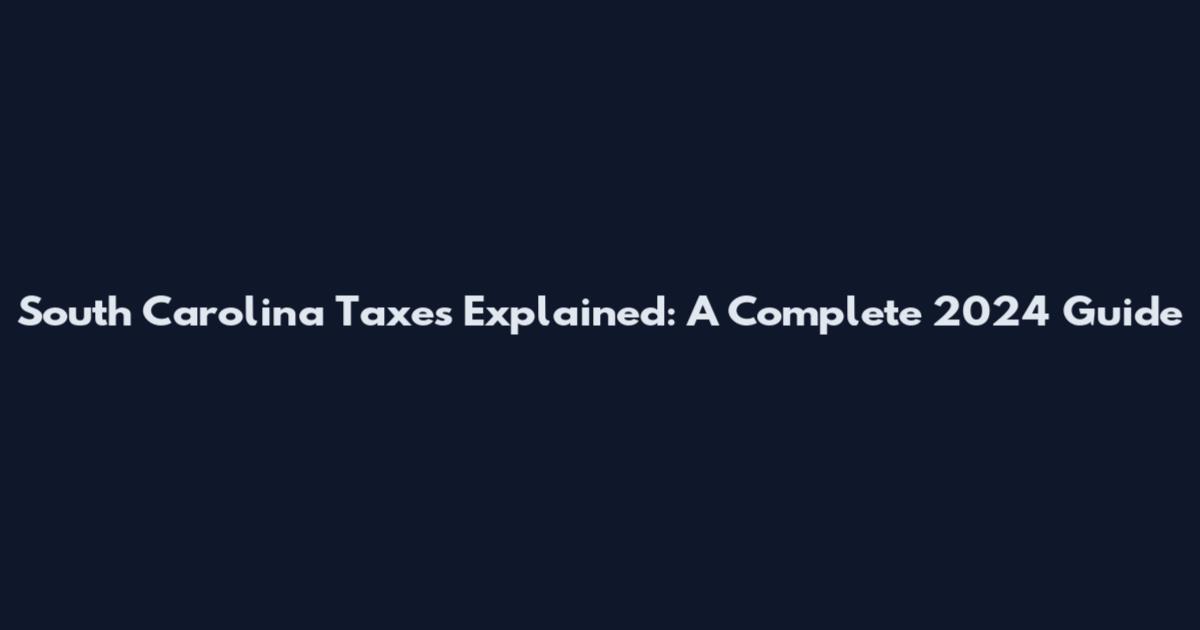 South Carolina Taxes Explained: A Complete 2024 Guide
