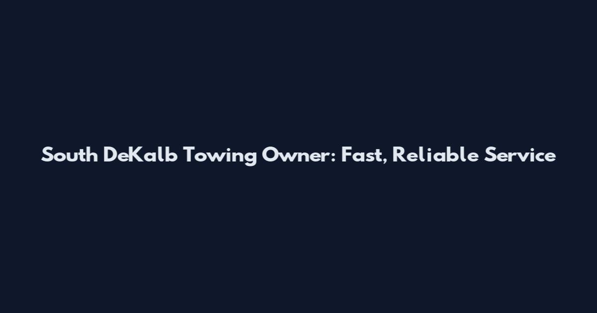 South DeKalb Towing Owner: Fast, Reliable Service