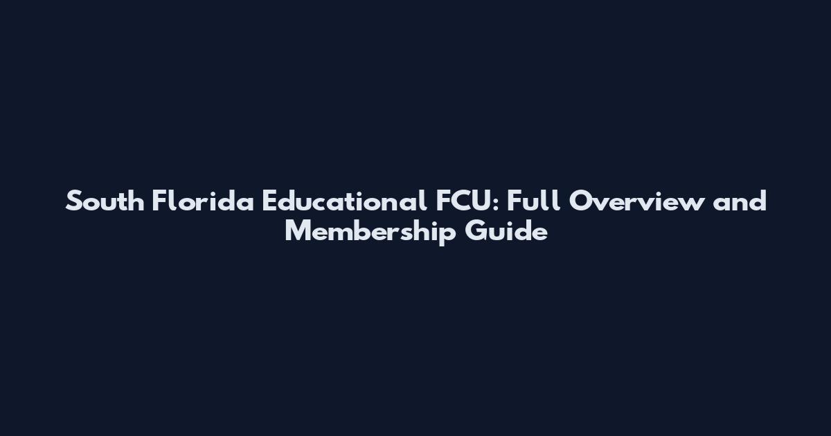South Florida Educational FCU: Full Overview and Membership Guide