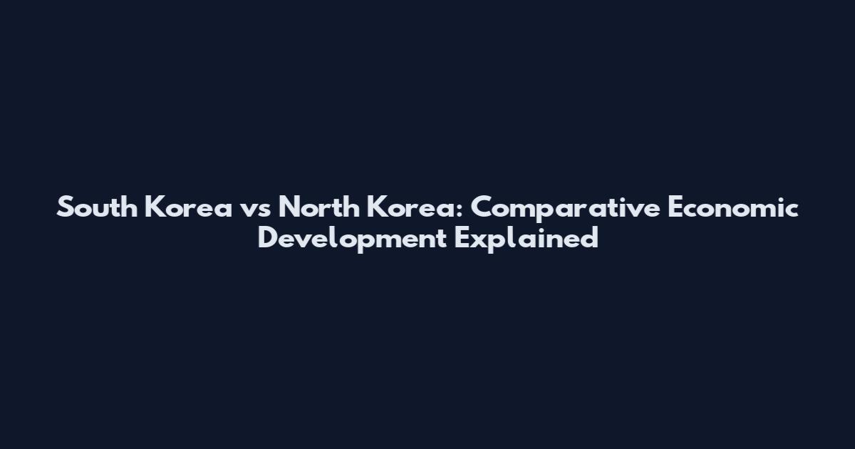 South Korea vs North Korea: Comparative Economic Development Explained