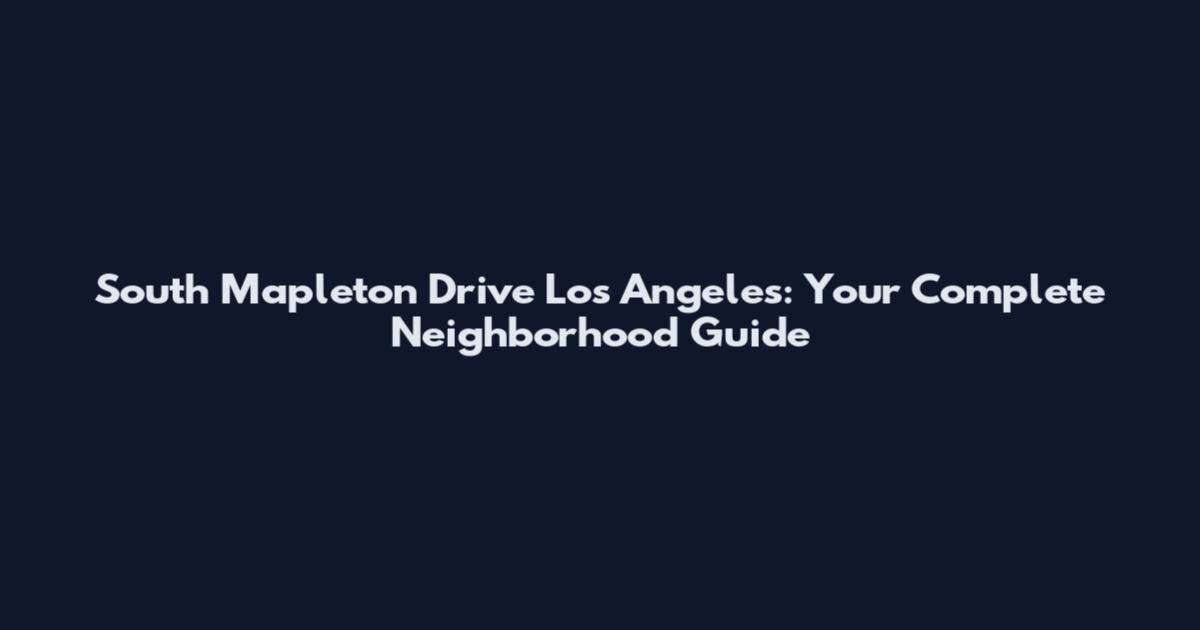 South Mapleton Drive Los Angeles: Your Complete Neighborhood Guide