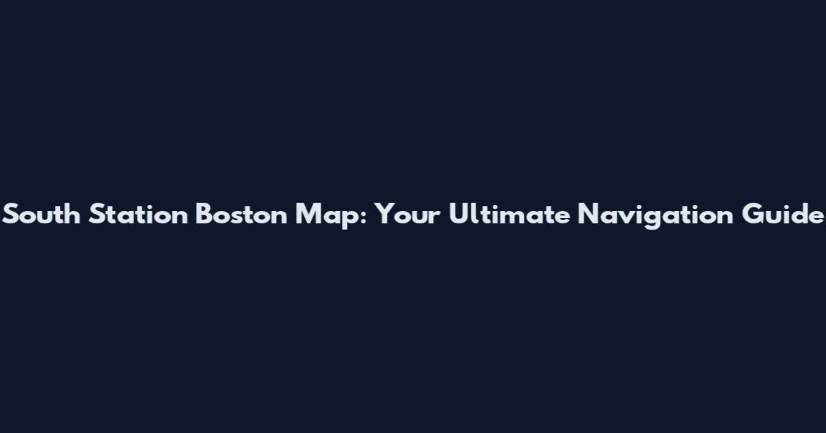South Station Boston Map: Your Ultimate Navigation Guide