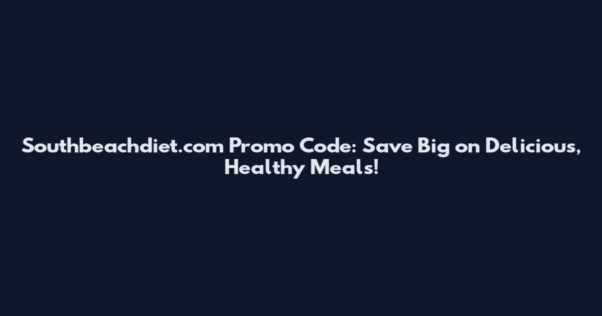 Southbeachdiet.com Promo Code: Save Big on Delicious, Healthy Meals!