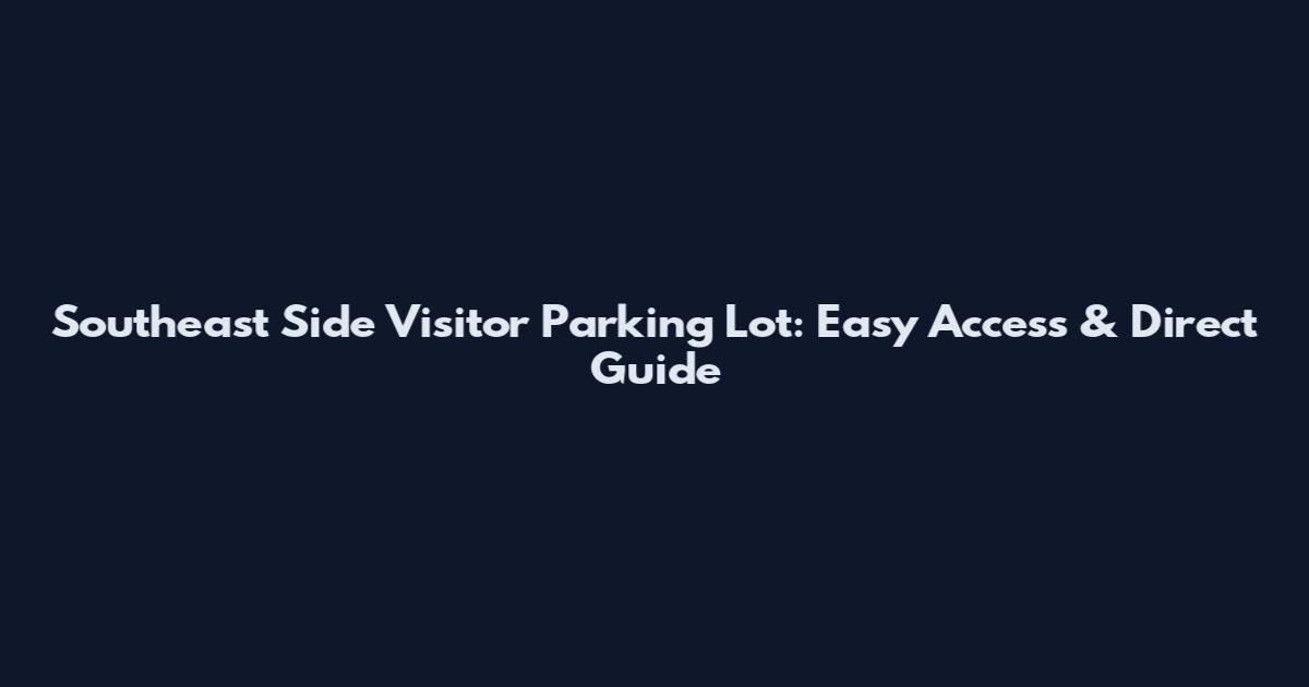 Southeast Side Visitor Parking Lot: Easy Access & Direct Guide
