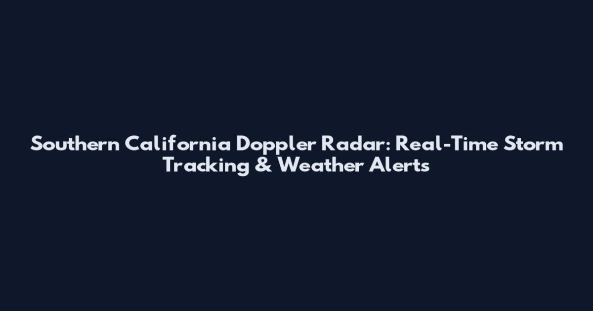 Southern California Doppler Radar: Real-Time Storm Tracking & Weather Alerts