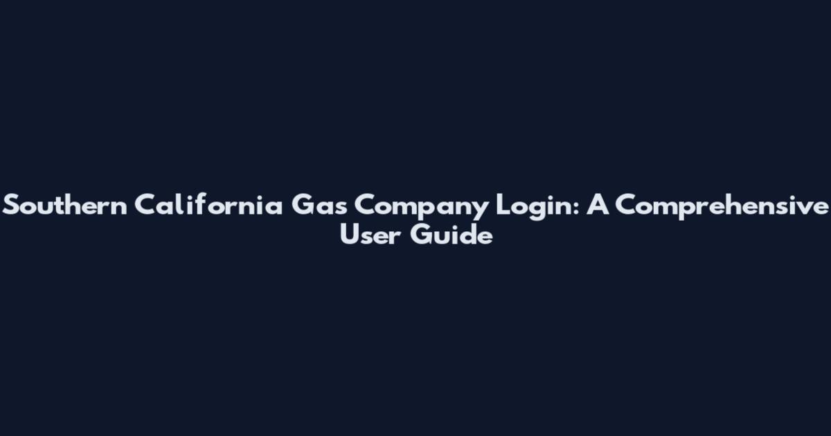 Southern California Gas Company Login: A Comprehensive User Guide