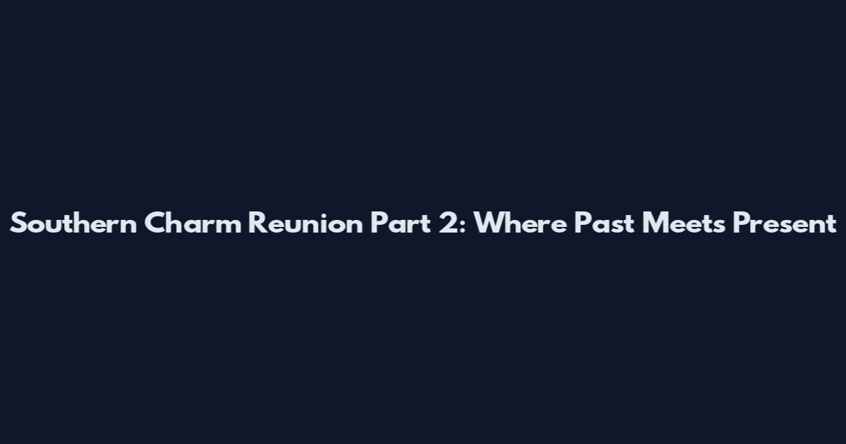 Southern Charm Reunion Part 2: Where Past Meets Present