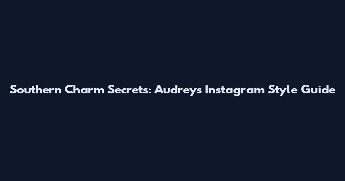 Southern Charm Secrets: Audrey's Instagram Style Guide