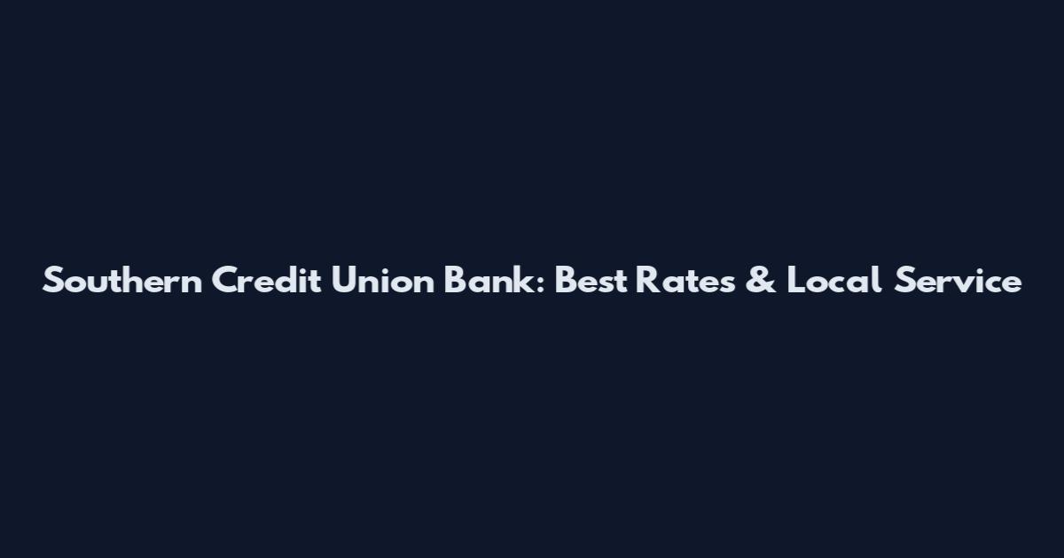 Southern Credit Union Bank: Best Rates & Local Service