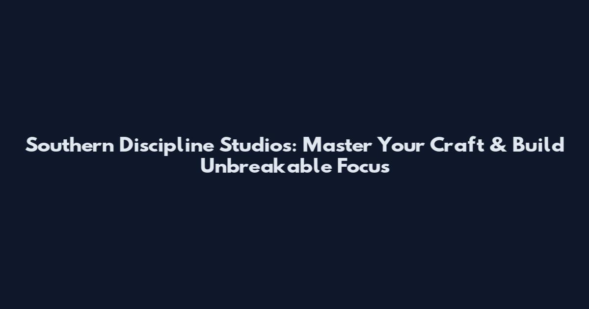 Southern Discipline Studios: Master Your Craft & Build Unbreakable Focus