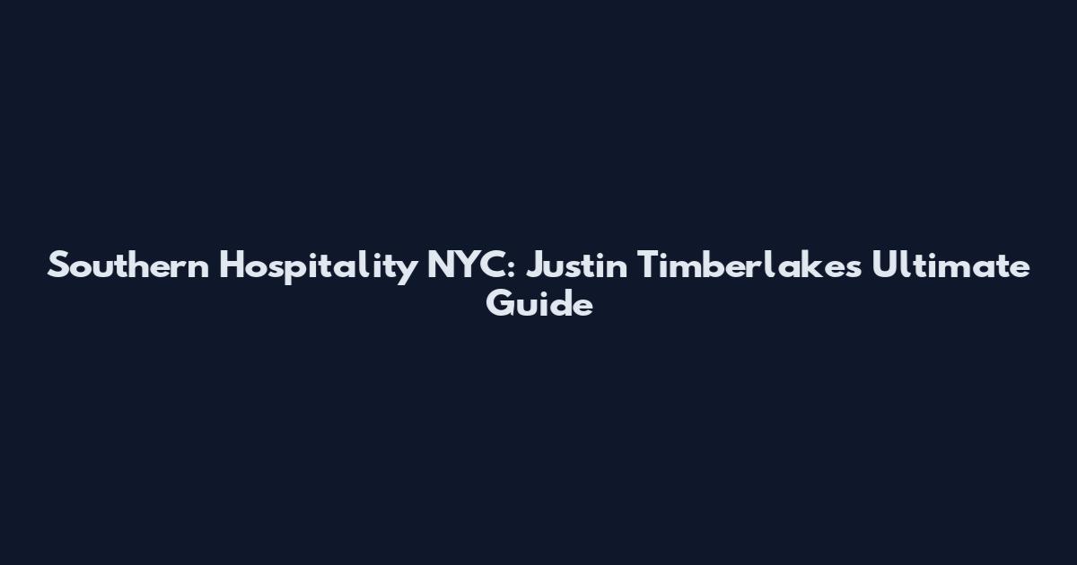Southern Hospitality NYC: Justin Timberlake's Ultimate Guide