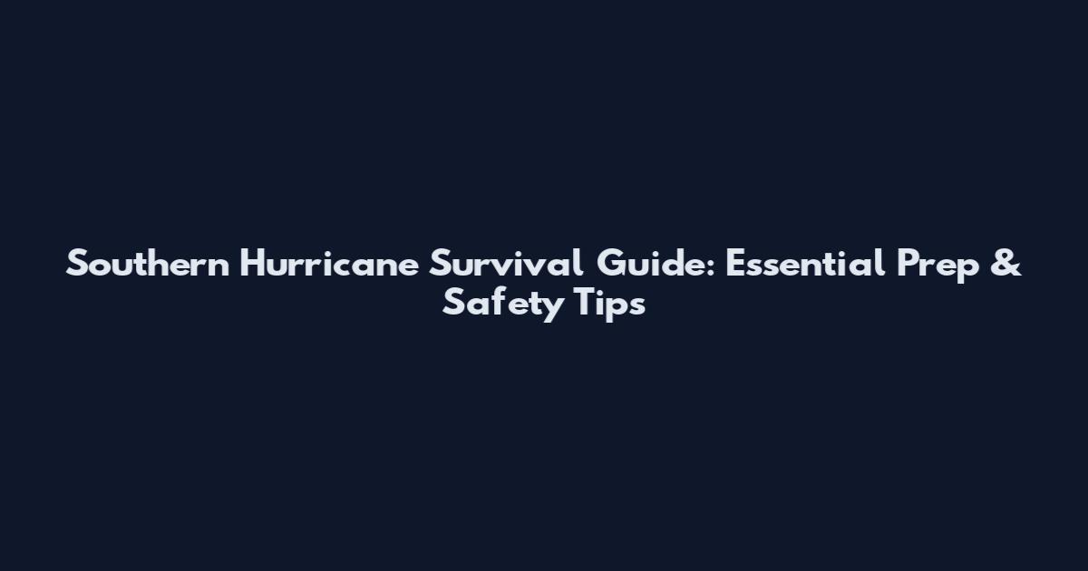 Southern Hurricane Survival Guide: Essential Prep & Safety Tips