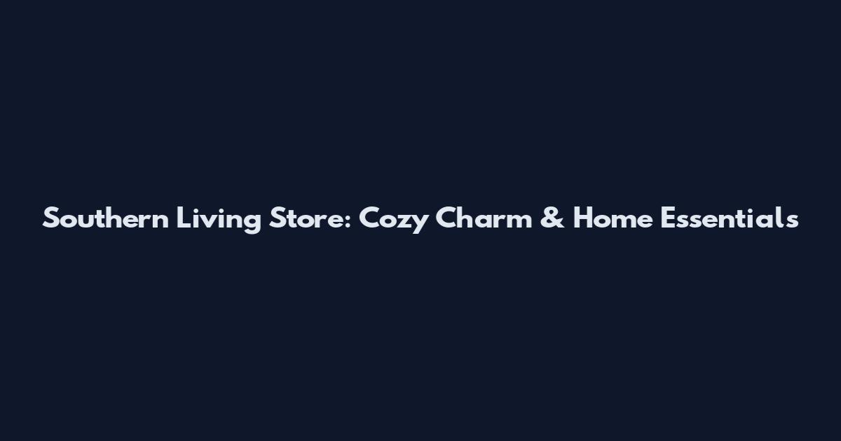 Southern Living Store: Cozy Charm & Home Essentials
