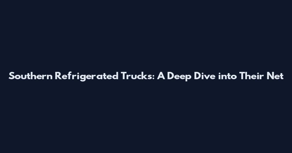 Southern Refrigerated Trucks: A Deep Dive into Their Net