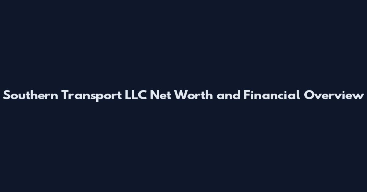 Southern Transport LLC Net Worth and Financial Overview