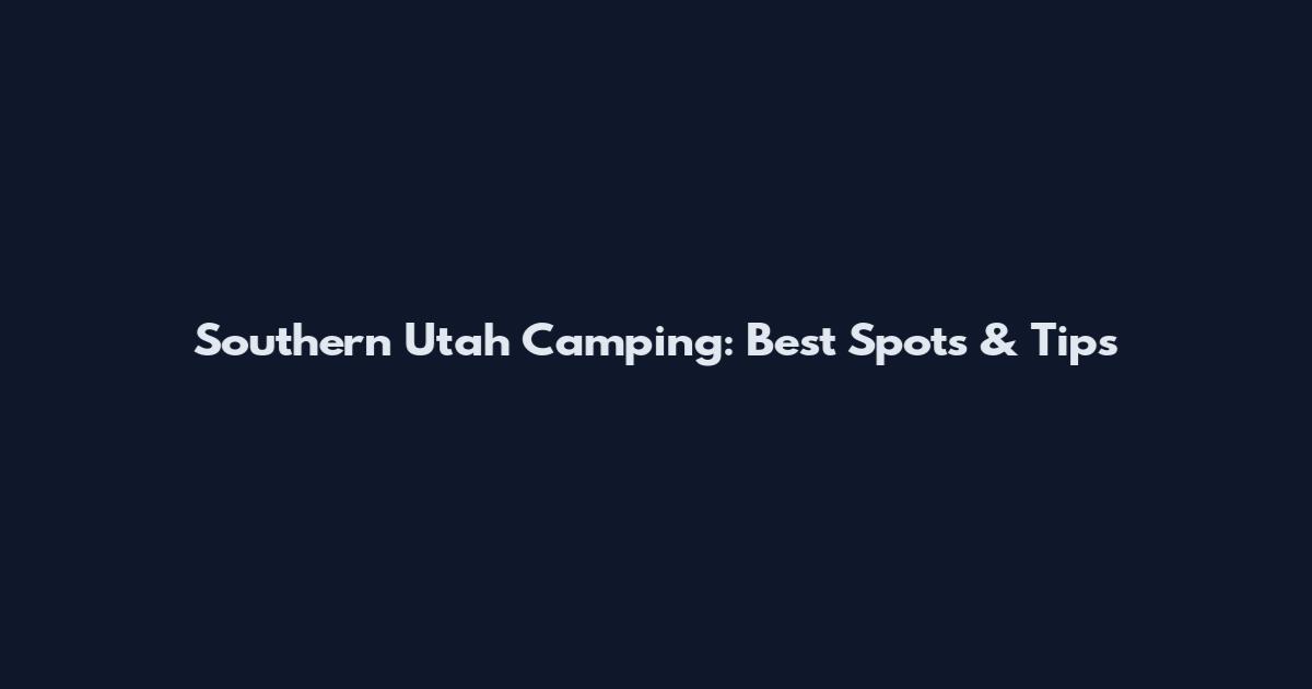 Southern Utah Camping: Best Spots & Tips