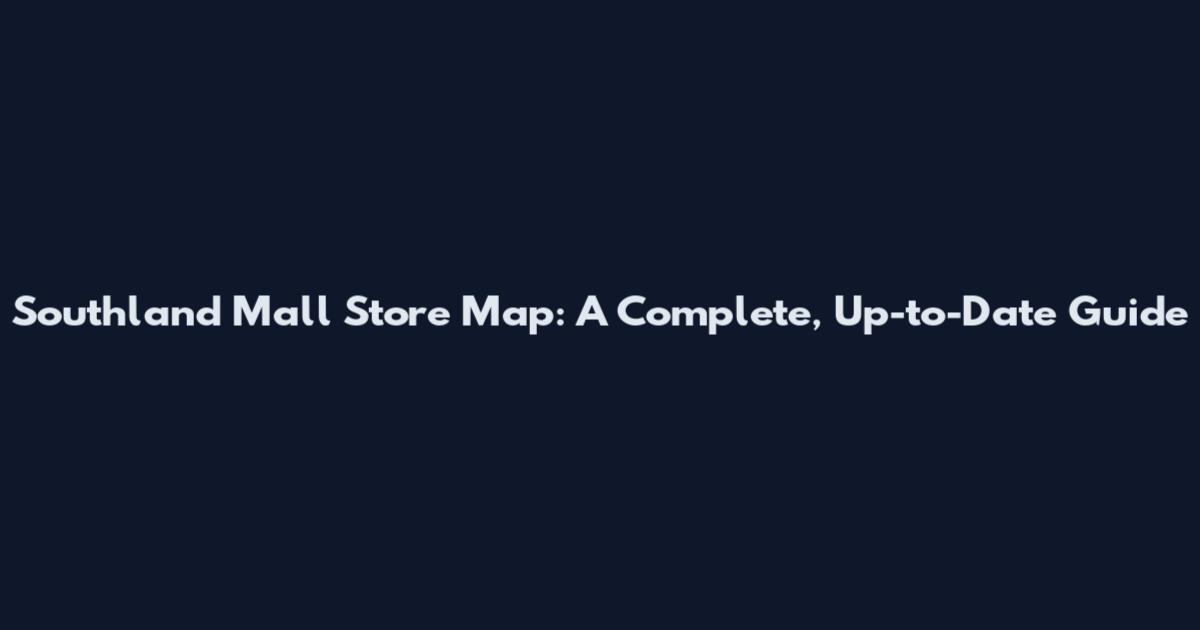 Southland Mall Store Map: A Complete, Up-to-Date Guide