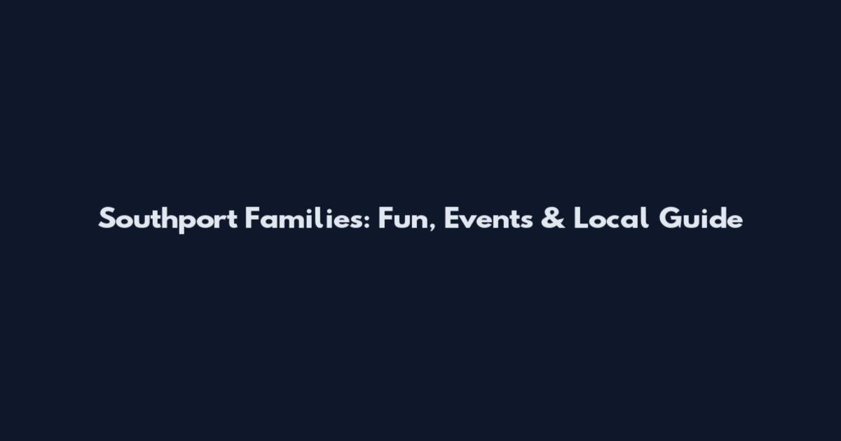 Southport Families: Fun, Events & Local Guide